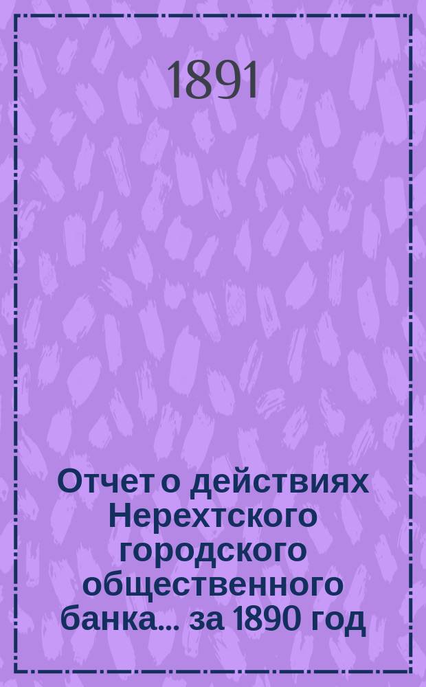 Отчет о действиях Нерехтского городского общественного банка... за 1890 год