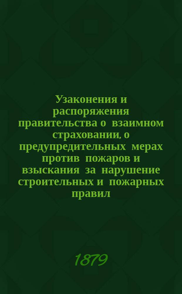 Узаконения и распоряжения правительства о взаимном страховании, о предупредительных мерах против пожаров и взыскания за нарушение строительных и пожарных правил