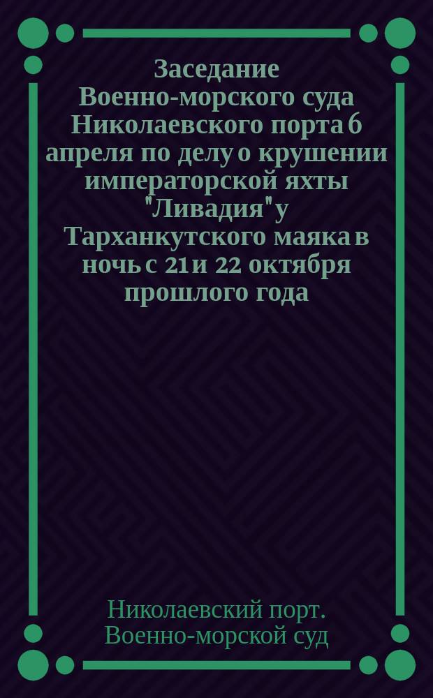 Заседание Военно-морского суда Николаевского порта 6 апреля по делу о крушении императорской яхты "Ливадия" у Тарханкутского маяка в ночь с 21 и 22 октября прошлого года