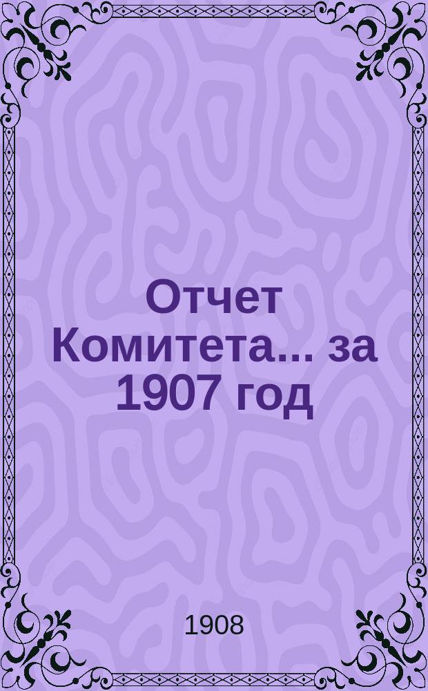 Отчет Комитета... за 1907 год