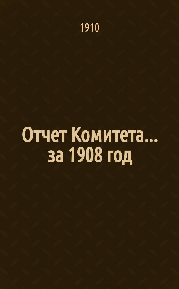 Отчет Комитета... за 1908 год