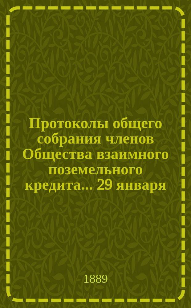 Протоколы общего собрания [членов Общества взаимного поземельного кредита]... ... 29 января - 3 февраля 1889 года