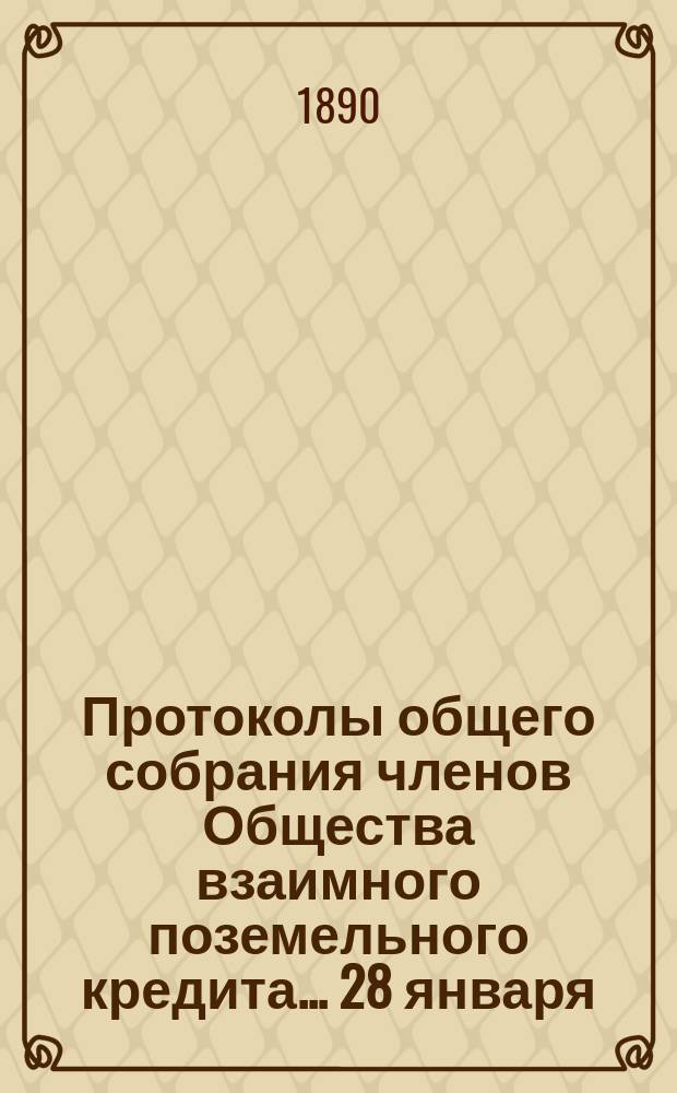 Протоколы общего собрания [членов Общества взаимного поземельного кредита]... ... 28 января - 7 февраля 1890 года