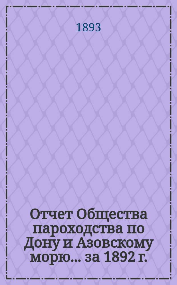 Отчет Общества пароходства по Дону и Азовскому морю... ... за 1892 г. (С 1 дек. 1891 г. по 1 янв. 1893 г.)