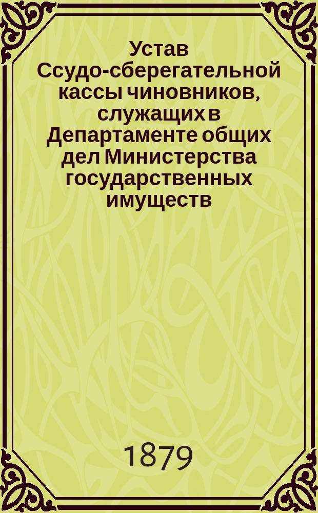 Устав Ссудо-сберегательной кассы чиновников, служащих в Департаменте общих дел Министерства государственных имуществ