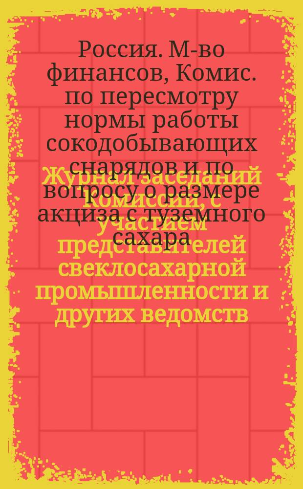 Журнал заседаний Комиссии, с участием представителей свеклосахарной промышленности и других ведомств, по пересмотру нормы работы сокодобывательных снарядов и по вопросу о размере акциза с туземного сахара : 3, 5, 7, 12, 14, 16, 21 и 24 февр. 1879 г. : С прил.