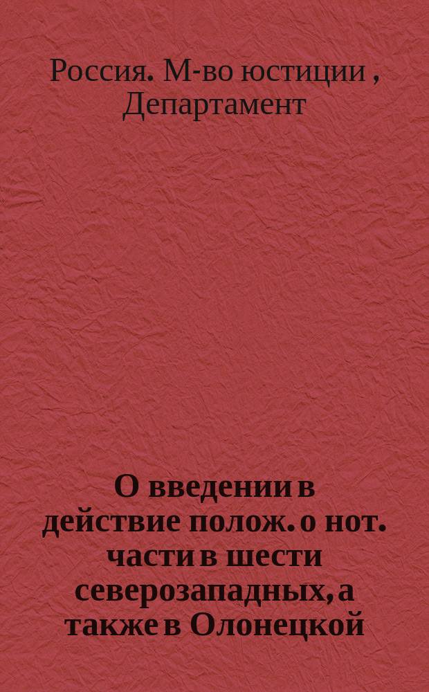 О введении в действие полож. о нот. части в шести северозападных, а также в Олонецкой, Астраханской, Оренбургской и Уфимской губерниях : Представление в Гос. совет