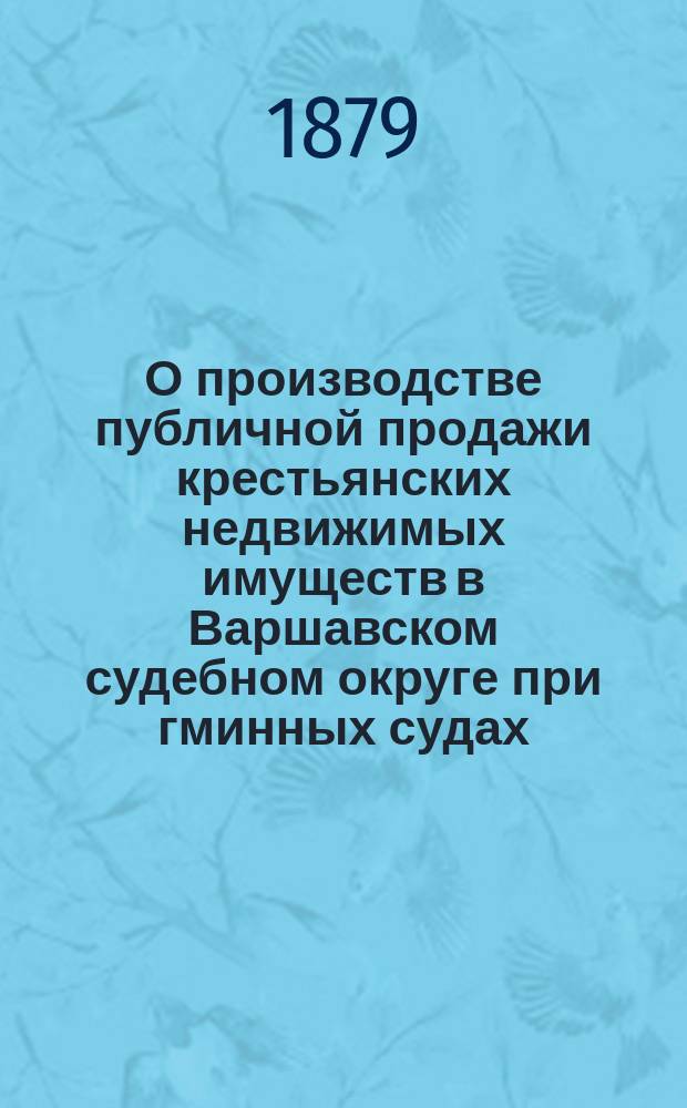 О производстве публичной продажи крестьянских недвижимых имуществ в Варшавском судебном округе при гминных судах : Представление в Гос. совет