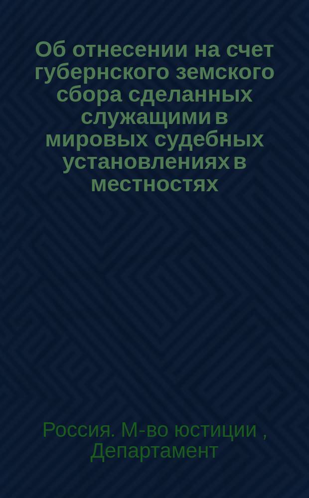 Об отнесении на счет губернского земского сбора сделанных служащими в мировых судебных установлениях в местностях, где не введены земские учреждения, переборов столовых и квартирных денег