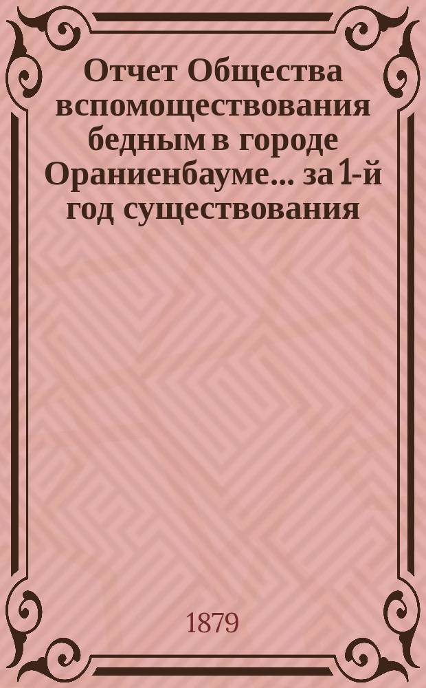 Отчет Общества вспомоществования бедным в городе Ораниенбауме... за 1-й год существования, с августа 1877 по август 1878 г.