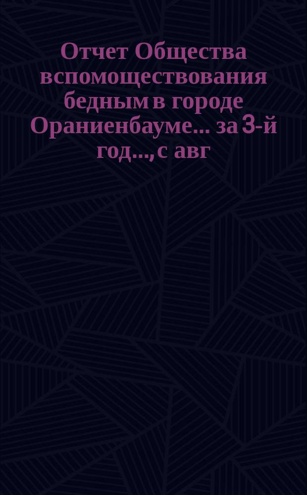 Отчет Общества вспомоществования бедным в городе Ораниенбауме... за 3-й год..., с авг. 1879 г. по авг. 1880 года