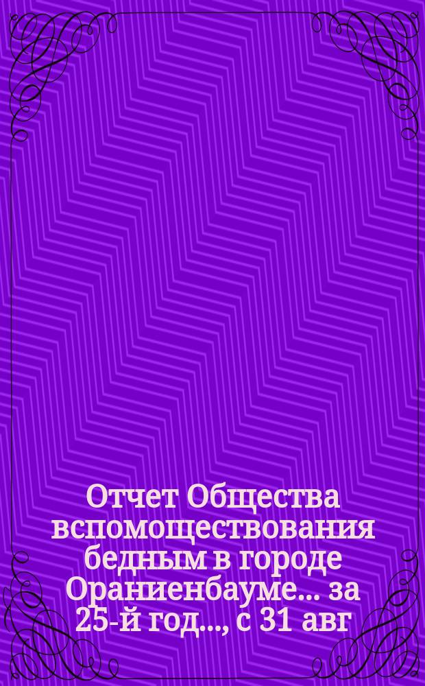 Отчет Общества вспомоществования бедным в городе Ораниенбауме... за 25-й год..., с 31 авг. 1901 г. по 4 авг. 1902 г.