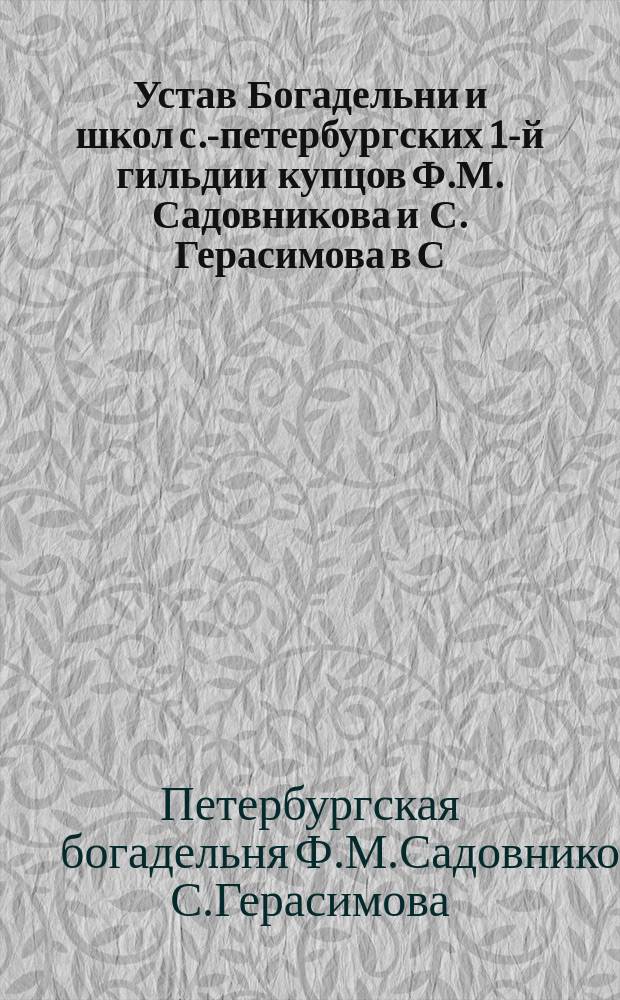 Устав Богадельни и школ с.-петербургских 1-й гильдии купцов Ф.М. Садовникова и С. Герасимова в С.-Петербурге : Проект