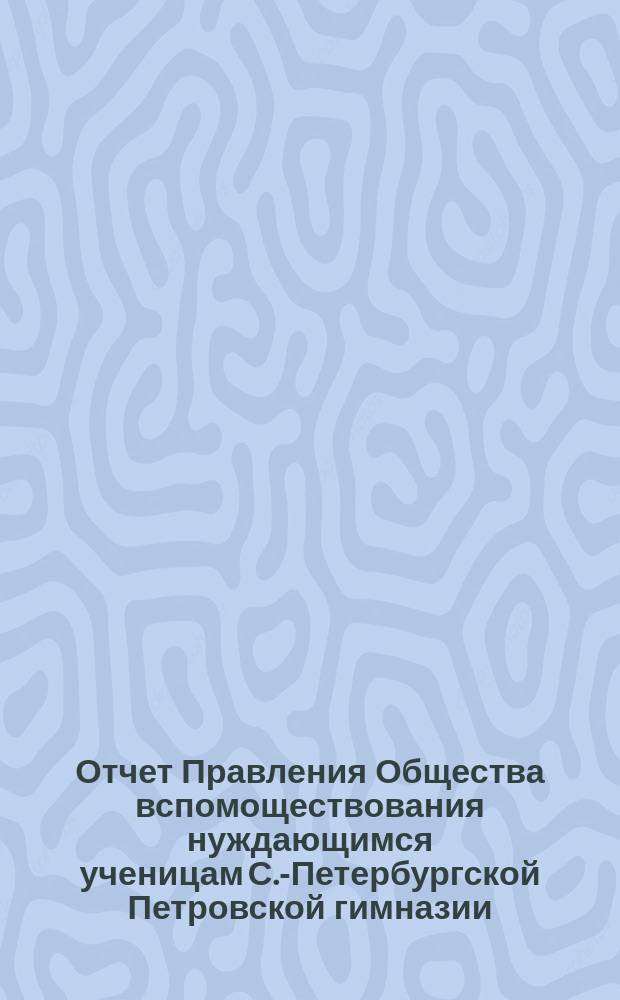 Отчет Правления Общества вспомоществования нуждающимся ученицам С.-Петербургской Петровской гимназии... ... с 22 октября 1878 г. по 22 октября 1879 г.