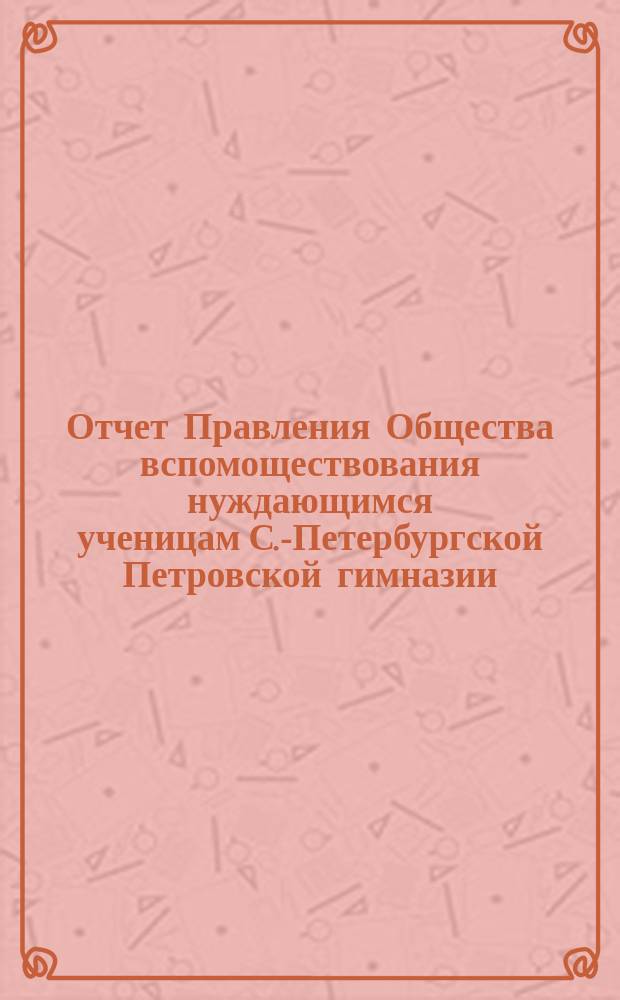 Отчет Правления Общества вспомоществования нуждающимся ученицам С.-Петербургской Петровской гимназии... ... за 1897-й год