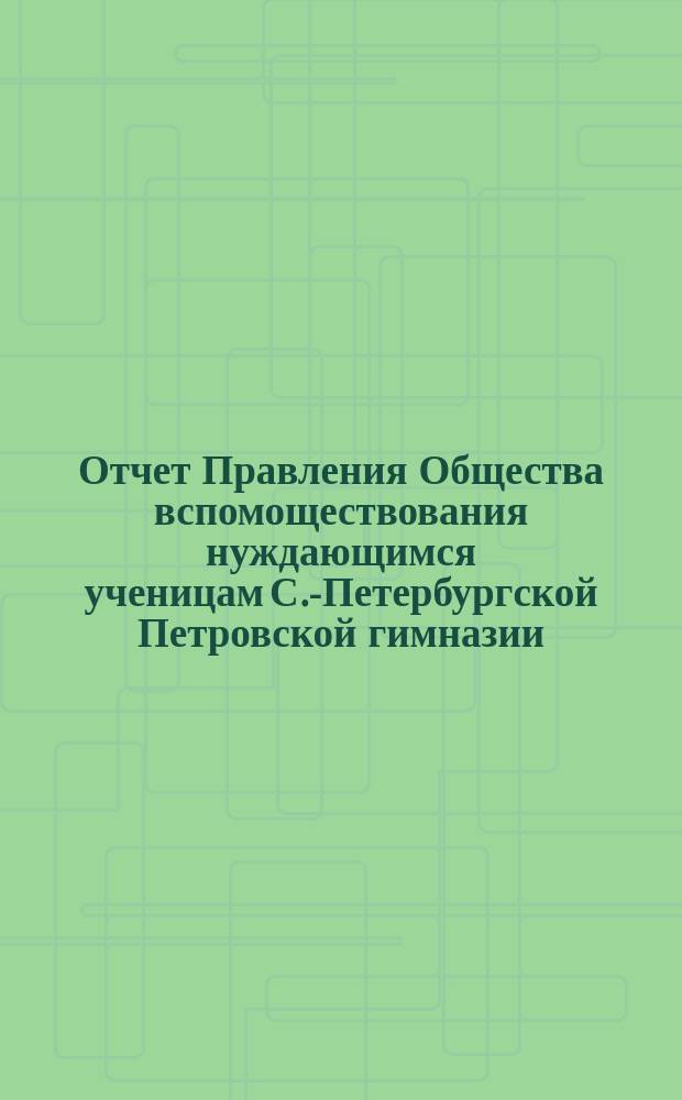 Отчет Правления Общества вспомоществования нуждающимся ученицам С.-Петербургской Петровской гимназии... ... за 1902-й год
