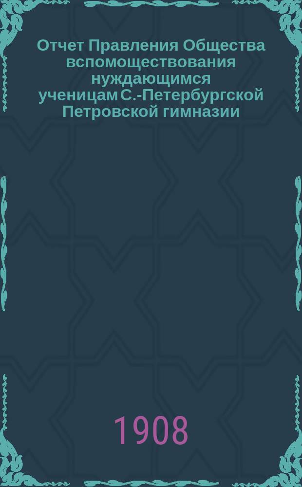 Отчет Правления Общества вспомоществования нуждающимся ученицам С.-Петербургской Петровской гимназии... ... за 1907 год