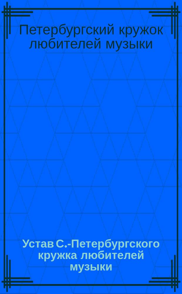 Устав С.-Петербургского кружка любителей музыки : Утв. 24 марта 1881 г.