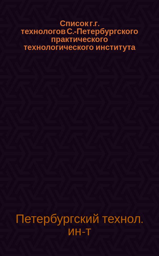 Список г.г. технологов С.-Петербургского практического технологического института, в хронологическом порядке, находящихся в группе с 1837-1878 г.; Перечень сочинений г.г. технологов по всем отраслям технических знаний. Общий список г. г. технологов, окончивших полный курс с основания Института по 26-е ноября 1878 года; Алфавитный указатель г.г. технологов С.-Петербургского практического технологического института, окончивших полный курс в периоде его 50 летнего существования с 1828 г. по 26 ноября 1878 года