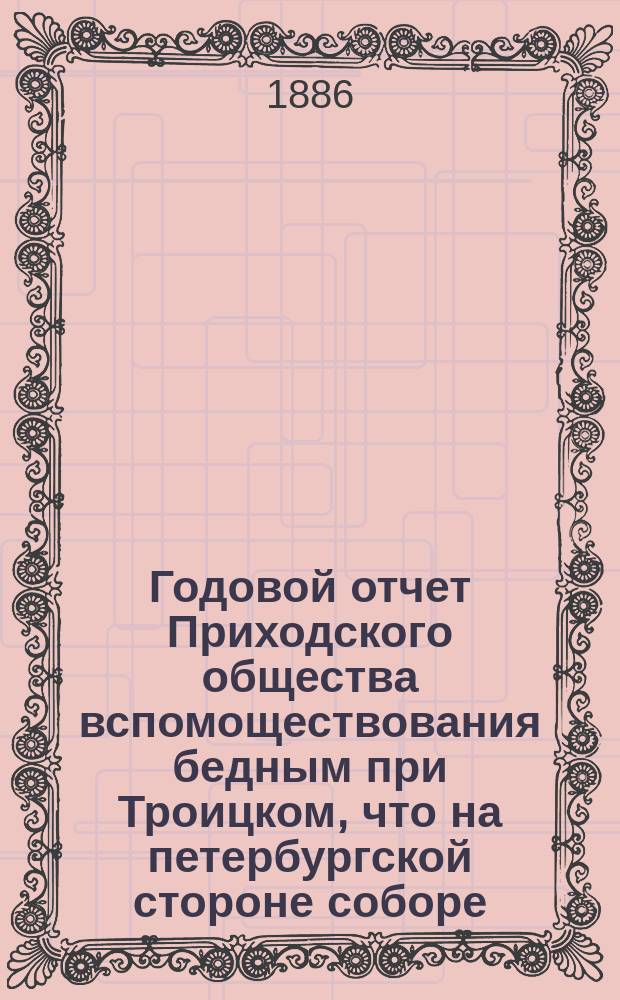 Годовой отчет Приходского общества вспомоществования бедным при Троицком, что на петербургской стороне соборе. ... [Тринадцатый