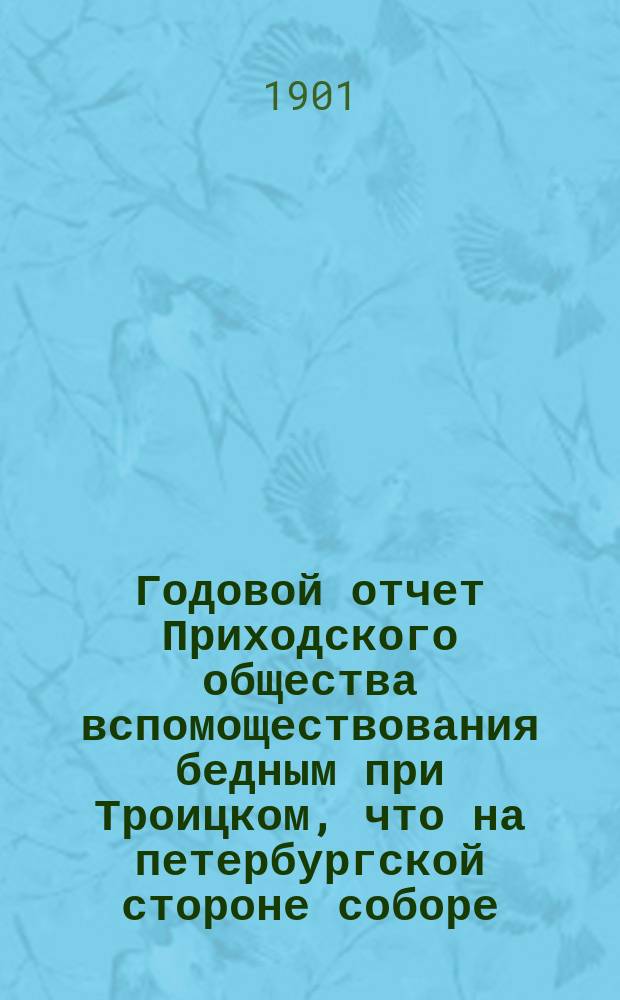 Годовой отчет Приходского общества вспомоществования бедным при Троицком, что на петербургской стороне соборе. ... двадцать седьмой
