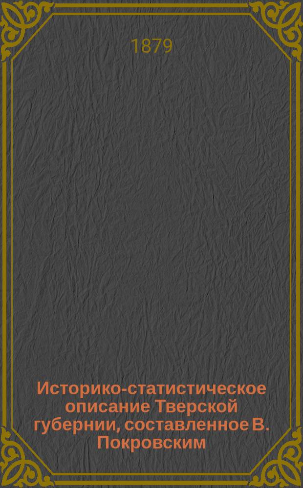 Историко-статистическое описание Тверской губернии, составленное В. Покровским : Т. 1-2. Т. 1. [Отд. 2 : Территория и народонаселение Тверской губернии]