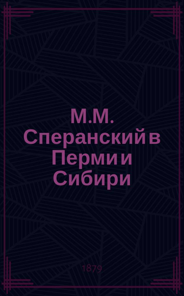 М.М. Сперанский в Перми и Сибири : Двухлетняя жизнь Сперанского в Перми