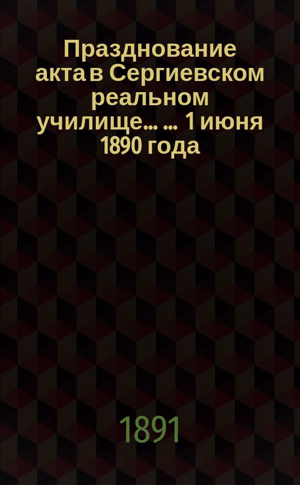 Празднование акта в Сергиевском реальном училище ... ... 1 июня 1890 года