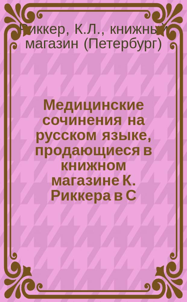Медицинские сочинения на русском языке, продающиеся в книжном магазине К. Риккера в С.-Петербурге ...