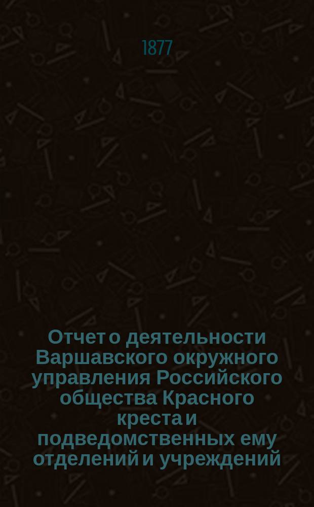 Отчет о деятельности Варшавского окружного управления Российского общества Красного креста и подведомственных ему отделений и учреждений ...