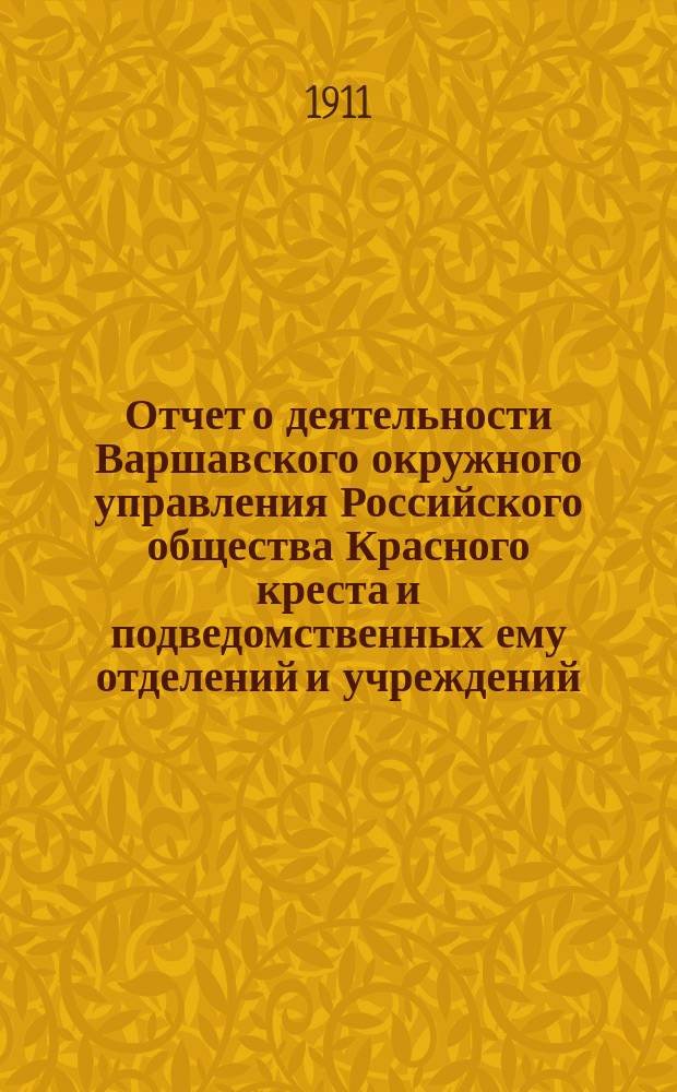 Отчет о деятельности Варшавского окружного управления Российского общества Красного креста и подведомственных ему отделений и учреждений ... за 1910 год