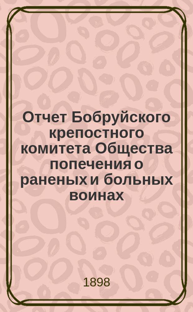 Отчет Бобруйского крепостного комитета Общества попечения о раненых и больных воинах ... ... за 1897 год