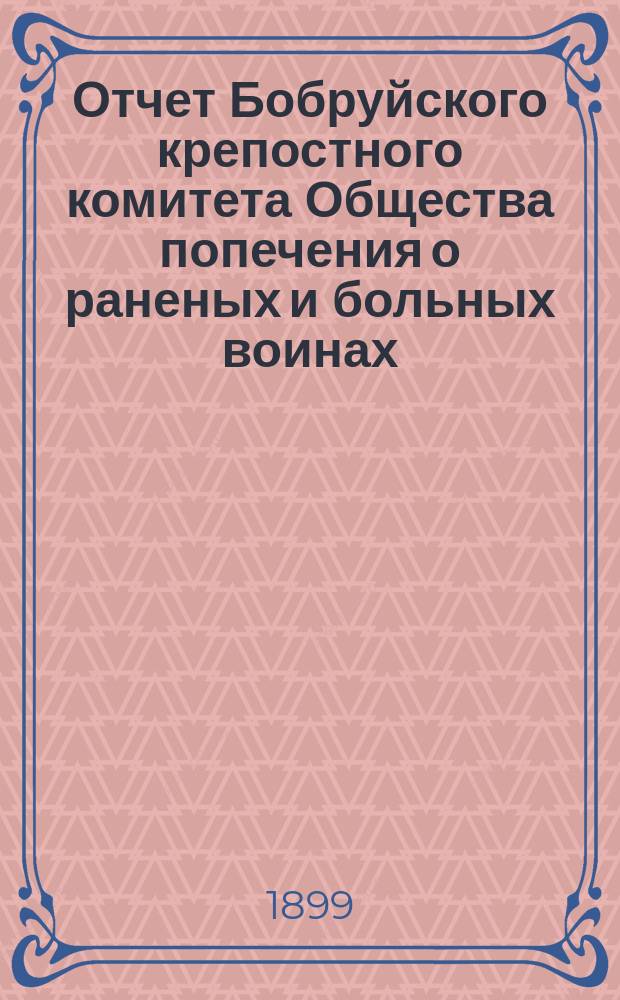 Отчет Бобруйского крепостного комитета Общества попечения о раненых и больных воинах ... ... за 1898 год
