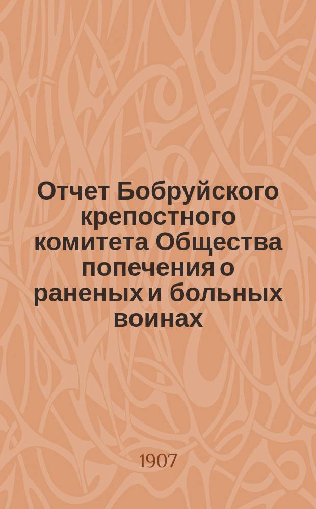 Отчет Бобруйского крепостного комитета Общества попечения о раненых и больных воинах ... ... за 1906 год