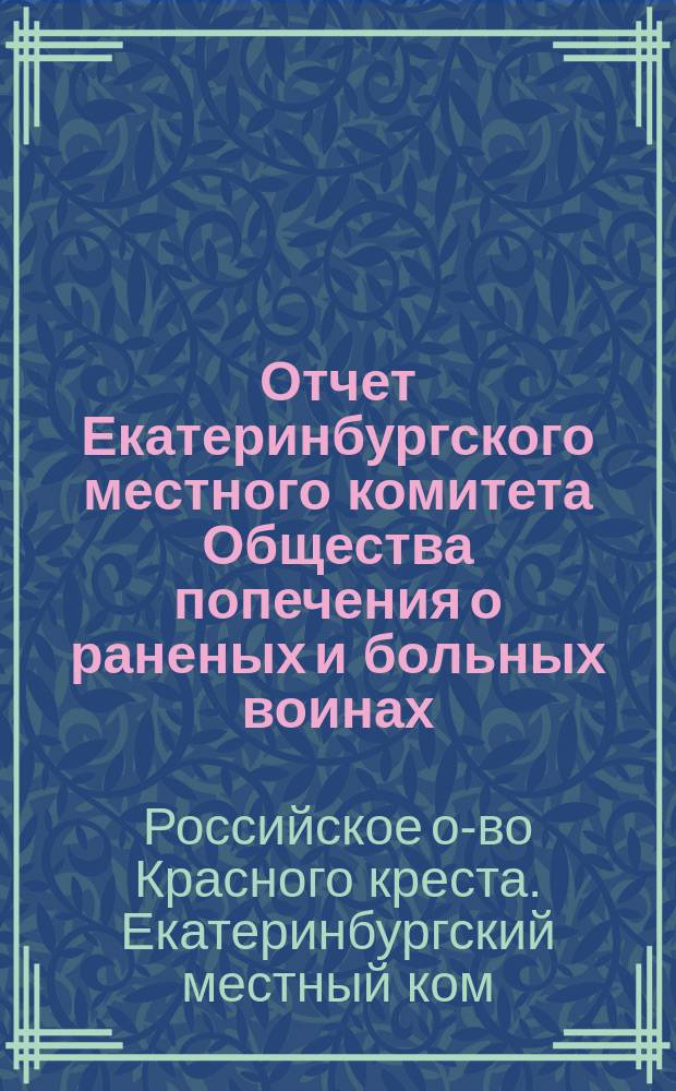 Отчет Екатеринбургского местного комитета Общества попечения о раненых и больных воинах ... : С прил. протоколов