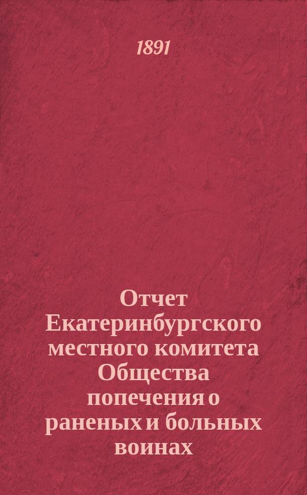 Отчет Екатеринбургского местного комитета Общества попечения о раненых и больных воинах .. : [С прил. протоколов]. ... за 1890 год