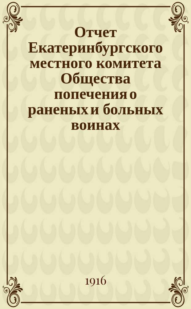 Отчет Екатеринбургского местного комитета Общества попечения о раненых и больных воинах .. : [С прил. протоколов]. ... за 1914 год