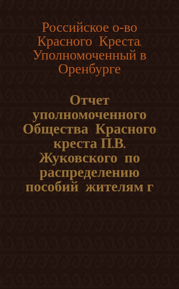 Отчет уполномоченного Общества Красного креста П.В. Жуковского по распределению пособий жителям г. Оренбурга, пострадавшим от пожаров в 1879 году