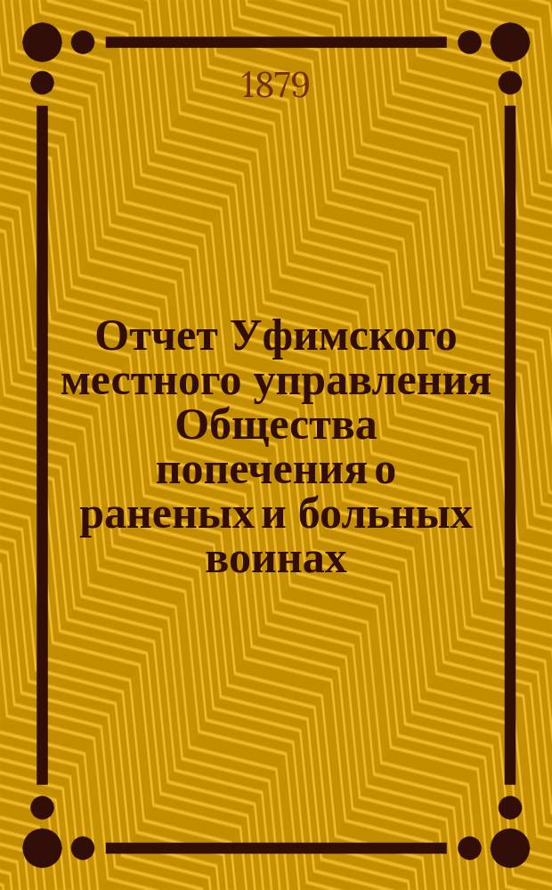 Отчет Уфимского местного управления Общества попечения о раненых и больных воинах... ... за 1881 год