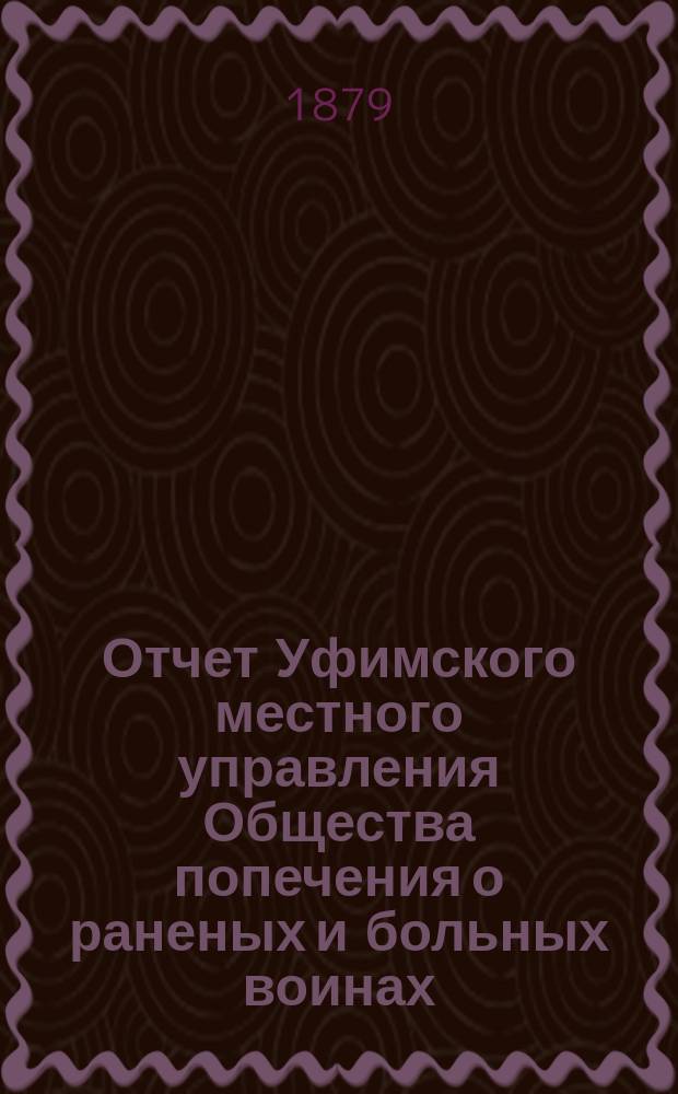 Отчет Уфимского местного управления Общества попечения о раненых и больных воинах... ... за 1882 год