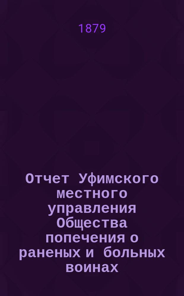 Отчет Уфимского местного управления Общества попечения о раненых и больных воинах... ... за 1888 год