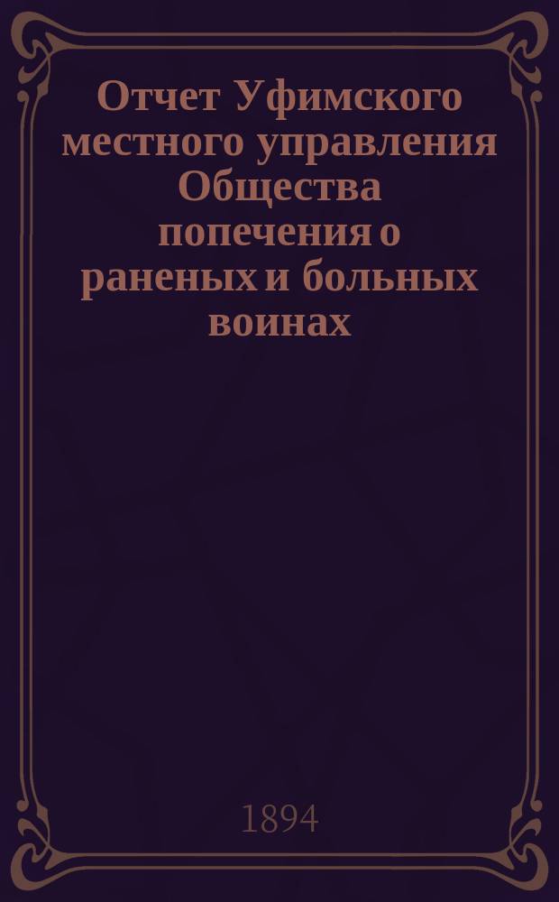 Отчет Уфимского местного управления Общества попечения о раненых и больных воинах... ... за 1893 год