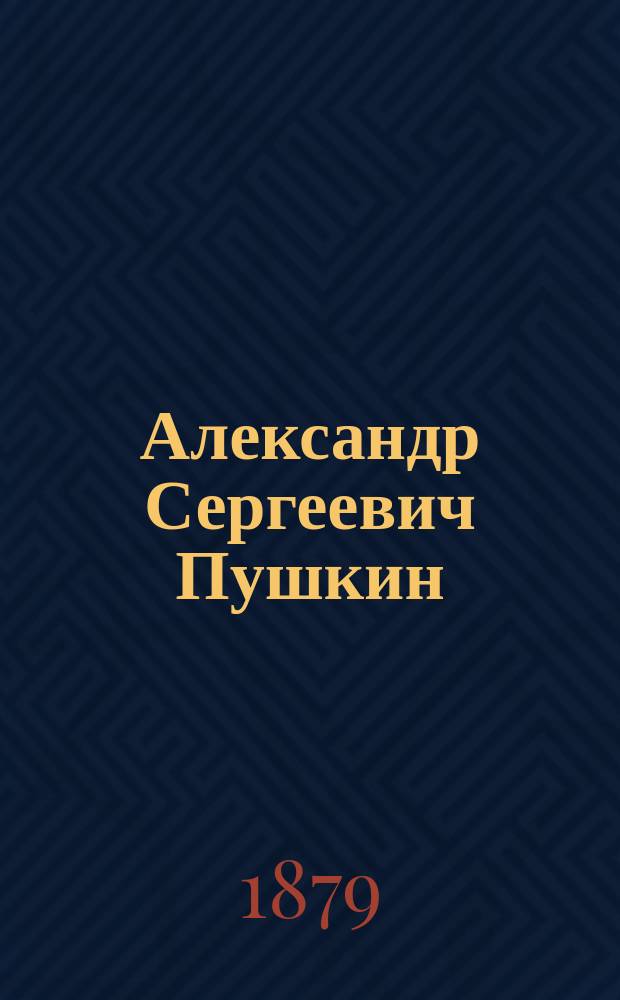 Александр Сергеевич Пушкин : Замечат. рус. поэт и писатель : Биогр. очерк