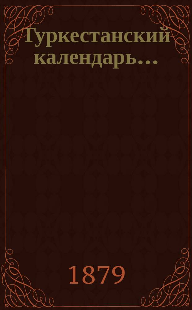 Туркестанский календарь ... : Справ. книжка, заключающая в себе разные сведения о Туркест. крае в отношениях ист., науч., правительств., торг. и т. п., а также адрес-календарь, Туркест. дорожник, карту Туркест. воен. кор. и табл. раскладок на довольствие войск округа