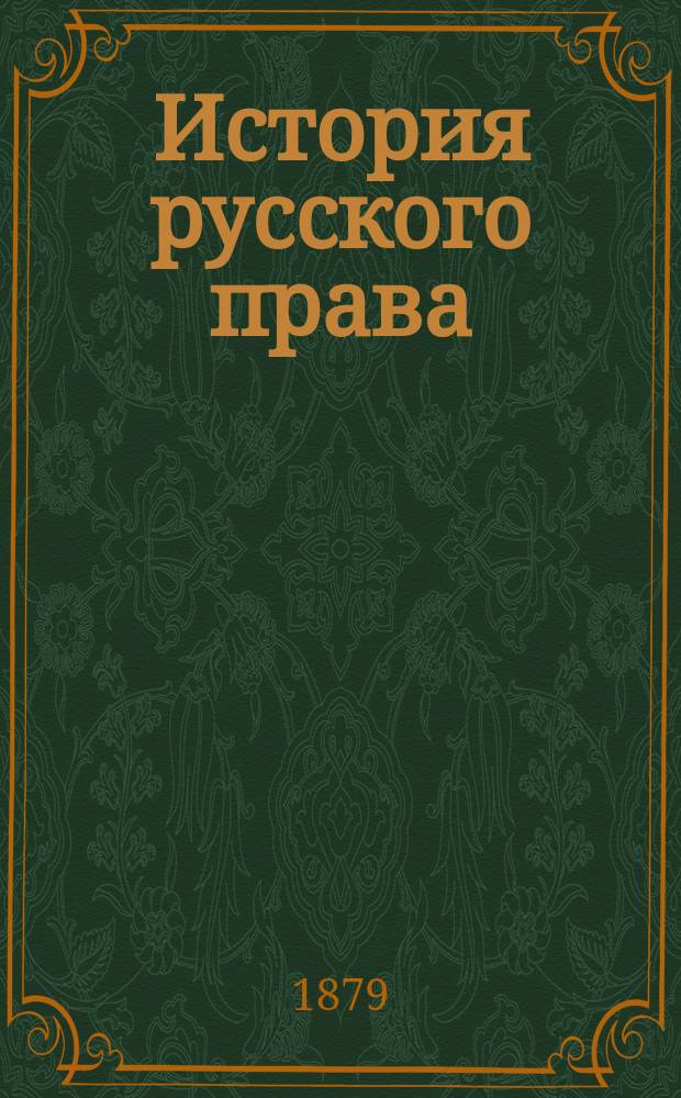 История русского права : Лекции, чит. проф. С.-Петерб. ун-та В.И. Сергеевичем в 1878/9 акад. г. Ч. [1]-2. [Ч. 1]