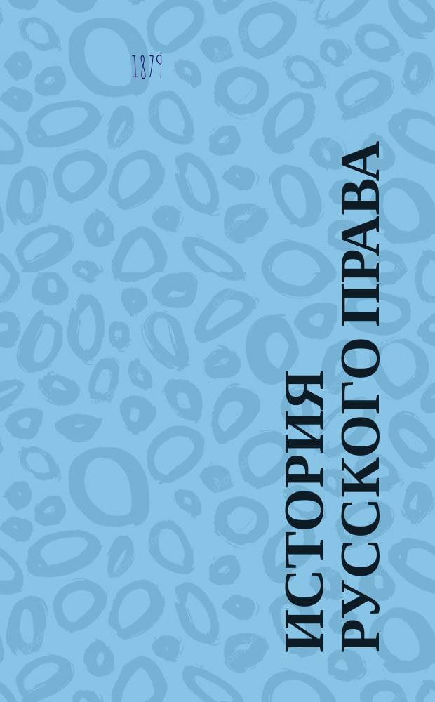 История русского права : Лекции, чит. проф. С.-Петерб. ун-та В.И. Сергеевичем в 1878/9 акад. г. Ч. [1]-2. Ч. 2