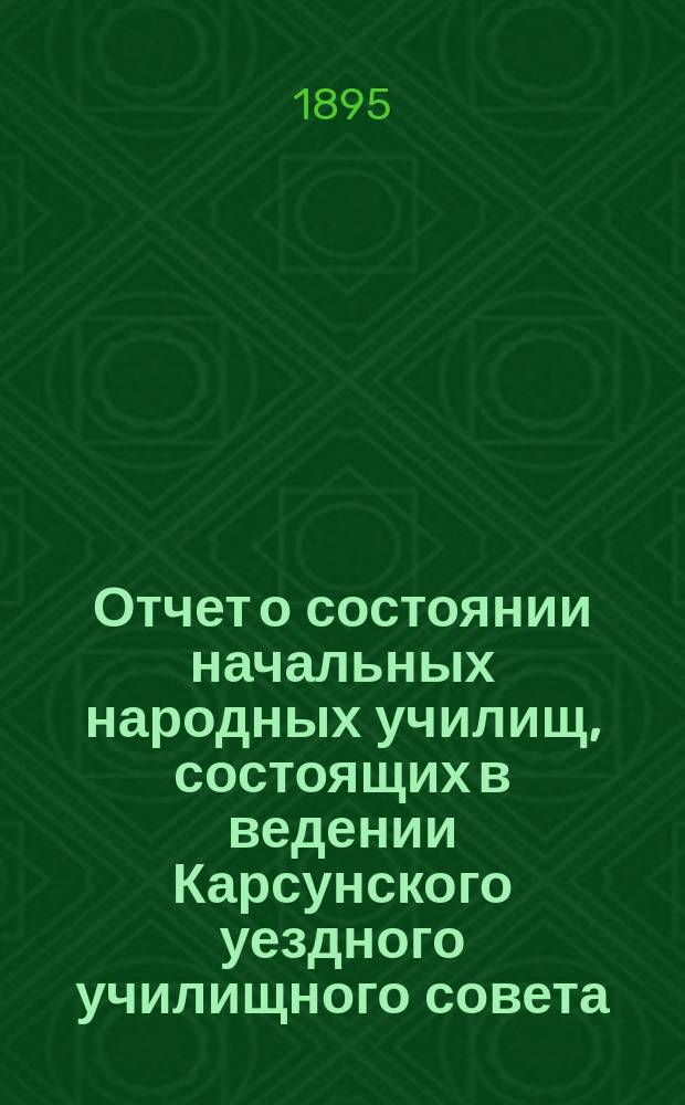 Отчет о состоянии начальных народных училищ, состоящих в ведении Карсунского уездного училищного совета, (кроме татарских школ) ... ... за 1893 год