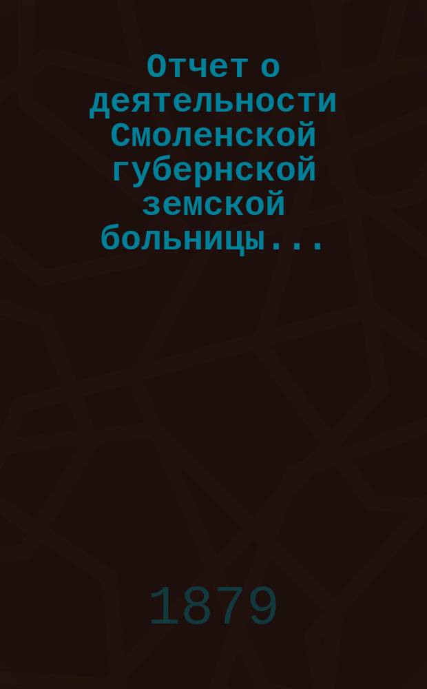 Отчет о деятельности Смоленской губернской земской больницы...