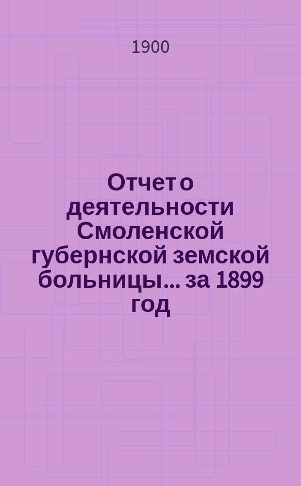 Отчет о деятельности Смоленской губернской земской больницы... за 1899 год