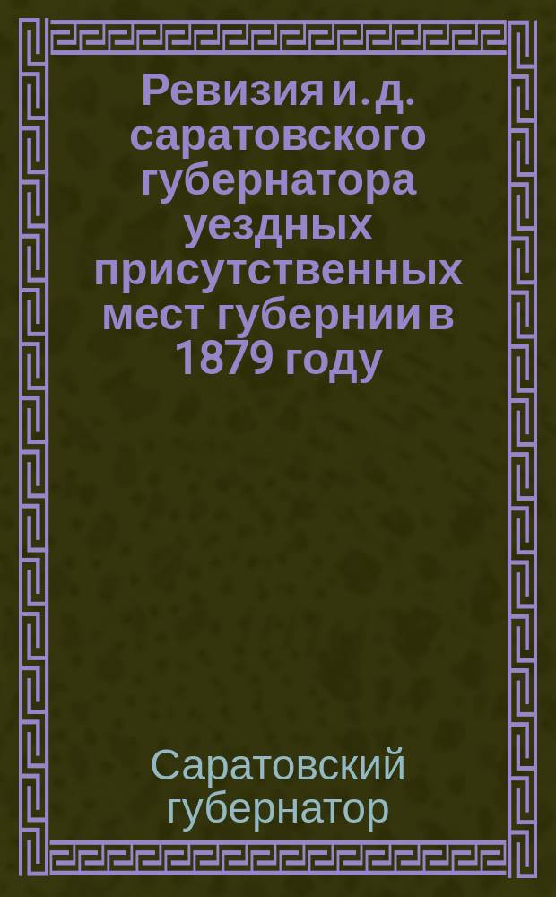 Ревизия и. д. саратовского губернатора уездных присутственных мест губернии в 1879 году